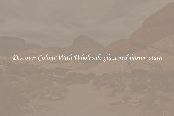 Discover Colour With Wholesale glaze red brown stain