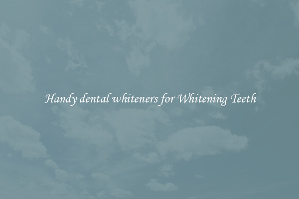 Handy dental whiteners for Whitening Teeth