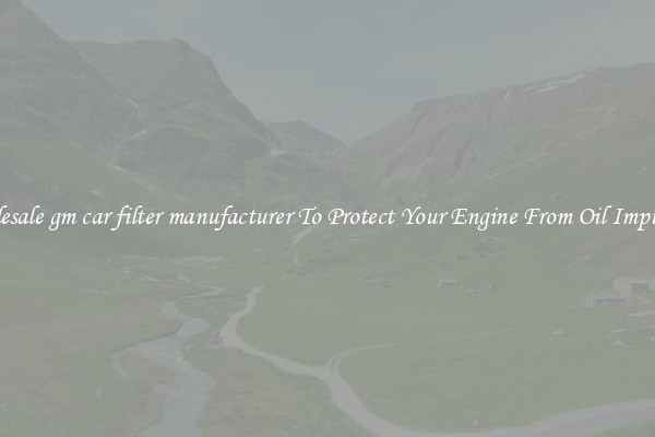 Wholesale gm car filter manufacturer To Protect Your Engine From Oil Impurities