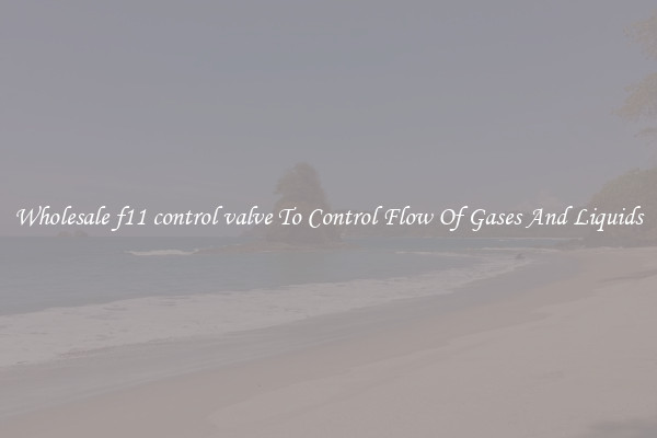 Wholesale f11 control valve To Control Flow Of Gases And Liquids