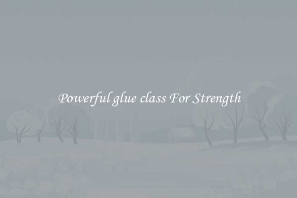 Powerful glue class For Strength