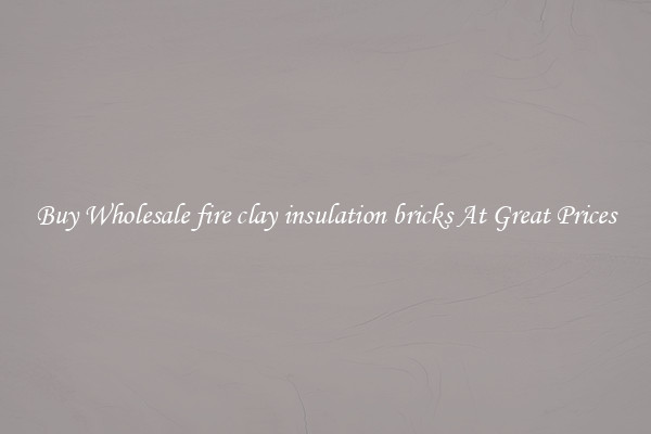 Buy Wholesale fire clay insulation bricks At Great Prices