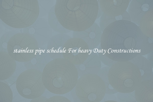 stainless pipe schedule For heavy Duty Constructions