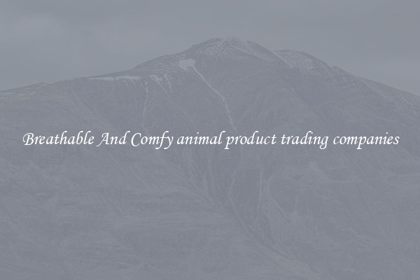 Breathable And Comfy animal product trading companies