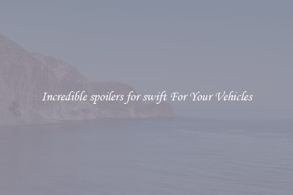 Incredible spoilers for swift For Your Vehicles