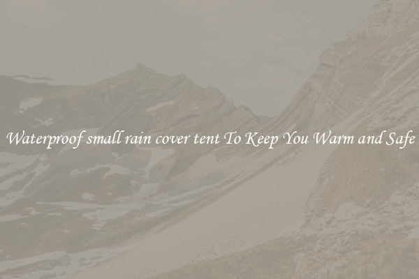 Waterproof small rain cover tent To Keep You Warm and Safe