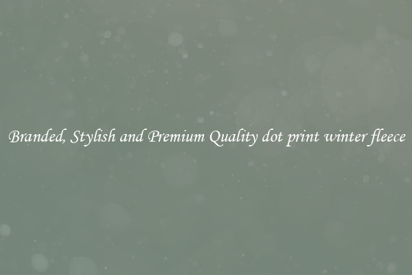 Branded, Stylish and Premium Quality dot print winter fleece