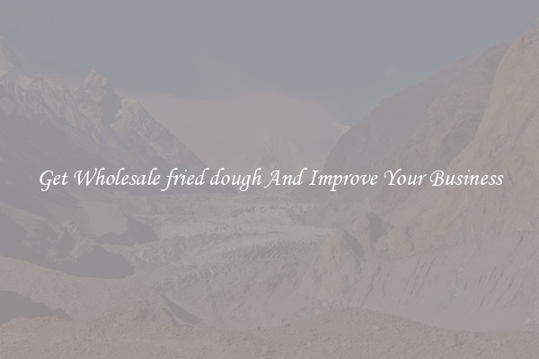 Get Wholesale fried dough And Improve Your Business