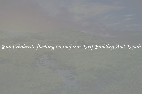 Buy Wholesale flashing on roof For Roof Building And Repair