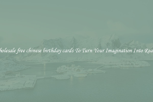 Wholesale free chinese birthday cards To Turn Your Imagination Into Reality