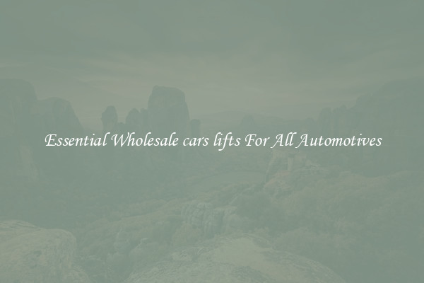 Essential Wholesale cars lifts For All Automotives
