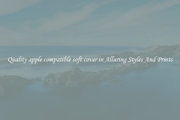 Quality apple compatible soft cover in Alluring Styles And Prints