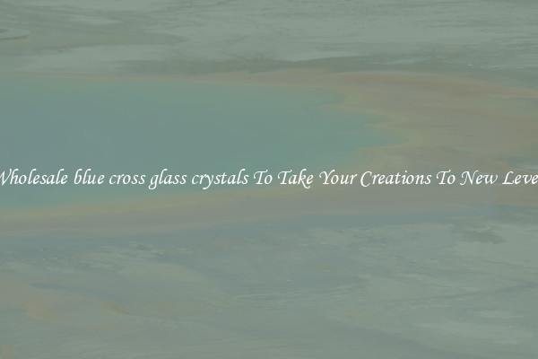 Wholesale blue cross glass crystals To Take Your Creations To New Levels