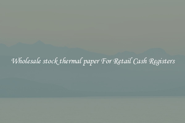Wholesale stock thermal paper For Retail Cash Registers