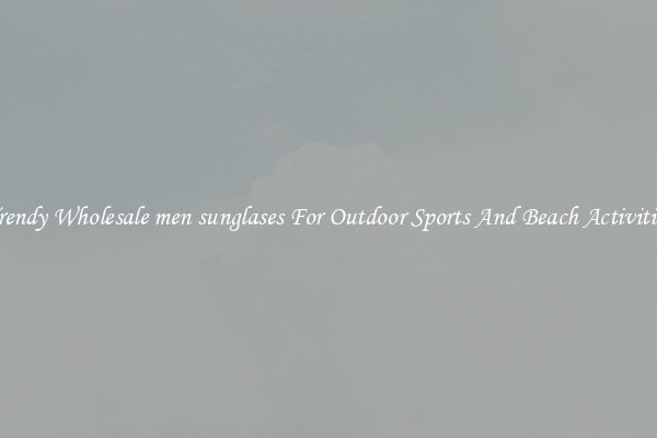 Trendy Wholesale men sunglases For Outdoor Sports And Beach Activities