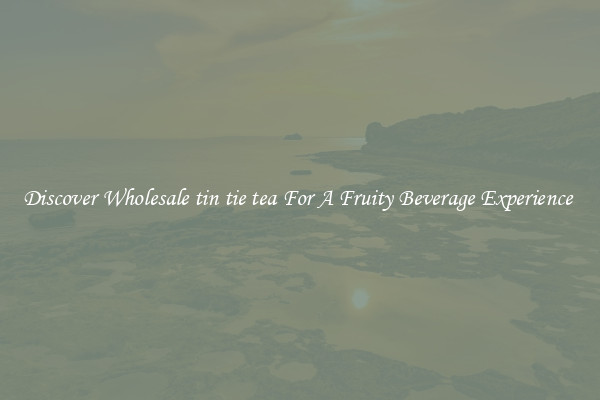 Discover Wholesale tin tie tea For A Fruity Beverage Experience 