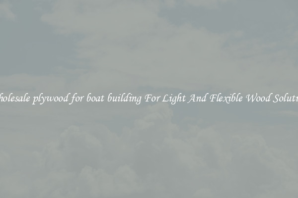 Wholesale plywood for boat building For Light And Flexible Wood Solutions