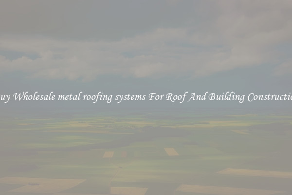 Buy Wholesale metal roofing systems For Roof And Building Construction