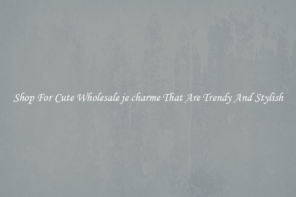 Shop For Cute Wholesale je charme That Are Trendy And Stylish