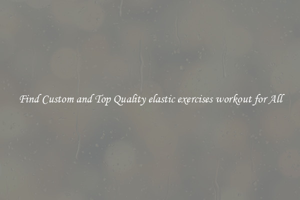 Find Custom and Top Quality elastic exercises workout for All