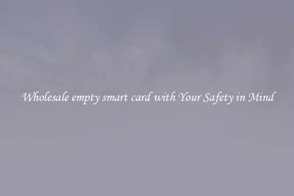 Wholesale empty smart card with Your Safety in Mind