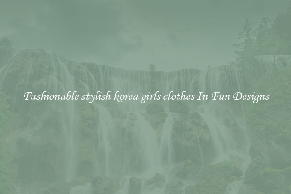 Fashionable stylish korea girls clothes In Fun Designs