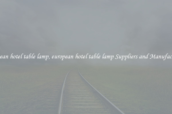 european hotel table lamp, european hotel table lamp Suppliers and Manufacturers