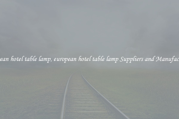 european hotel table lamp, european hotel table lamp Suppliers and Manufacturers