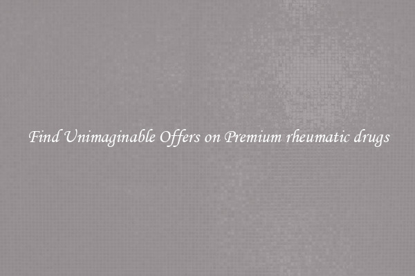Find Unimaginable Offers on Premium rheumatic drugs