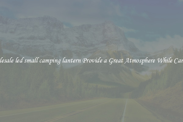 Wholesale led small camping lantern Provide a Great Atmosphere While Camping