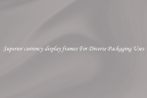 Superior currency display frames For Diverse Packaging Uses