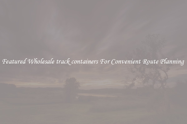 Featured Wholesale track containers For Convenient Route Planning 