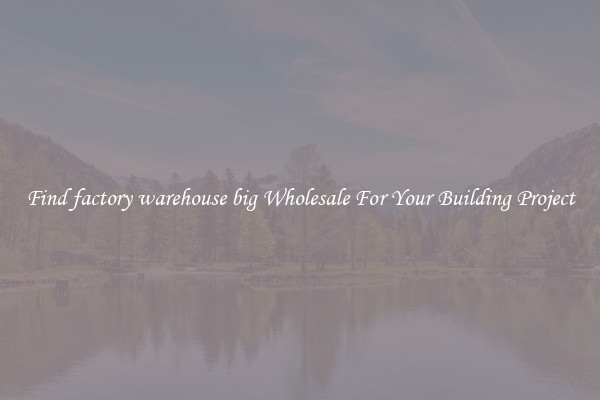 Find factory warehouse big Wholesale For Your Building Project