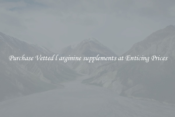 Purchase Vetted l arginine supplements at Enticing Prices