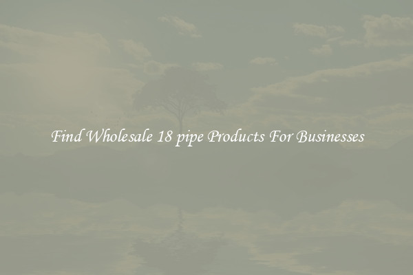 Find Wholesale 18 pipe Products For Businesses