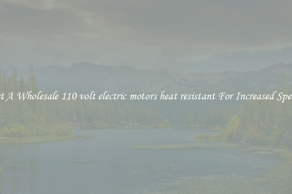 Get A Wholesale 110 volt electric motors heat resistant For Increased Speeds