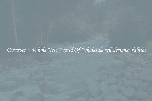 Discover A Whole New World Of Wholesale sell designer fabrics