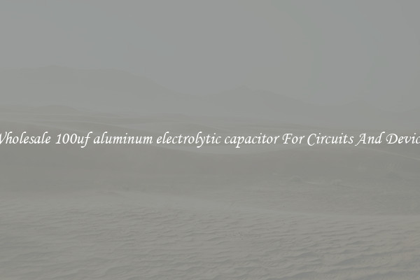 Wholesale 100uf aluminum electrolytic capacitor For Circuits And Devices
