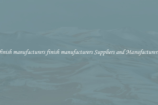 finish manufacturers finish manufacturers Suppliers and Manufacturers