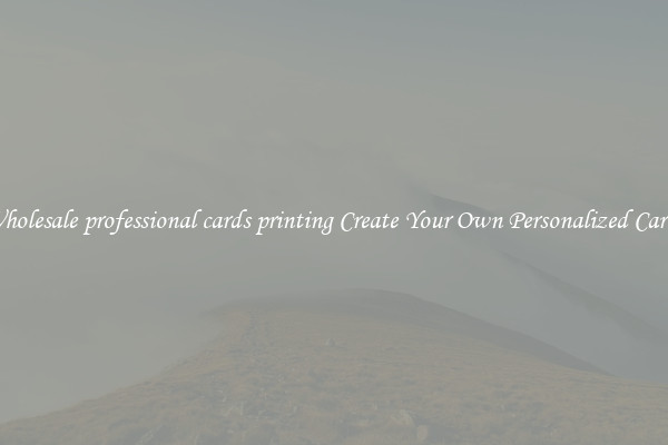 Wholesale professional cards printing Create Your Own Personalized Cards