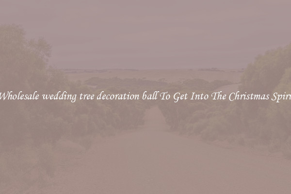 Wholesale wedding tree decoration ball To Get Into The Christmas Spirit