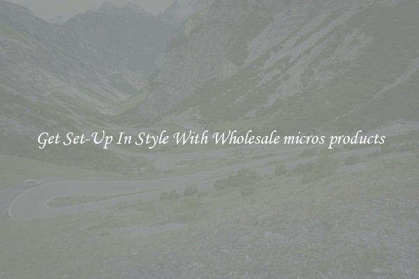 Get Set-Up In Style With Wholesale micros products