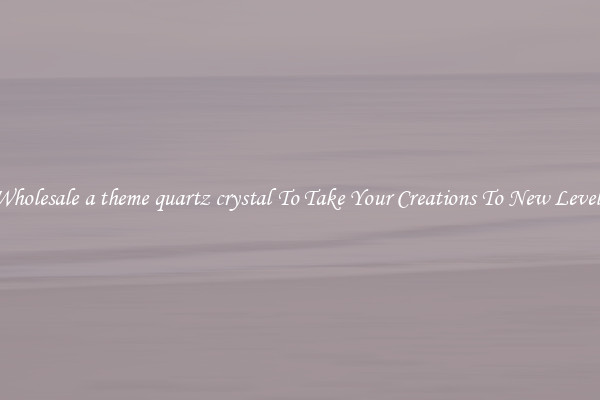 Wholesale a theme quartz crystal To Take Your Creations To New Levels