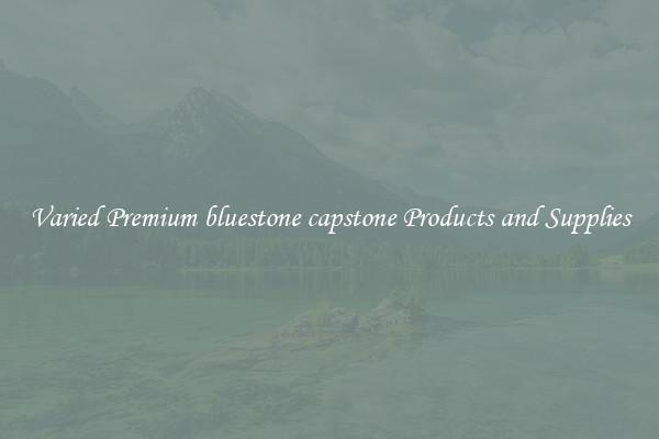 Varied Premium bluestone capstone Products and Supplies