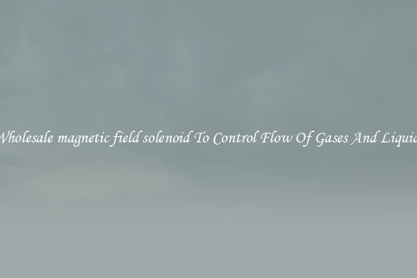 Wholesale magnetic field solenoid To Control Flow Of Gases And Liquids