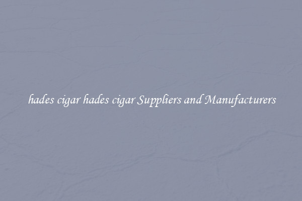 hades cigar hades cigar Suppliers and Manufacturers