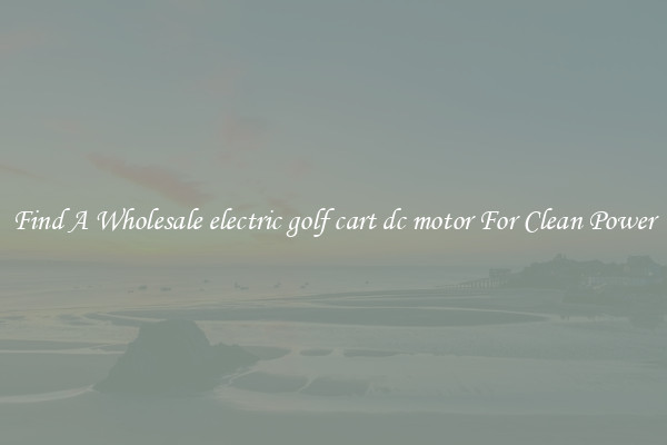 Find A Wholesale electric golf cart dc motor For Clean Power
