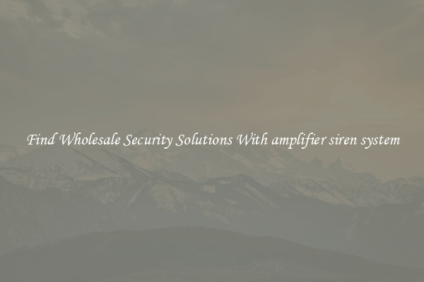 Find Wholesale Security Solutions With amplifier siren system