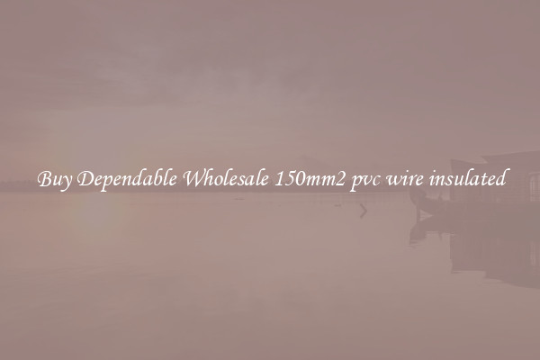 Buy Dependable Wholesale 150mm2 pvc wire insulated