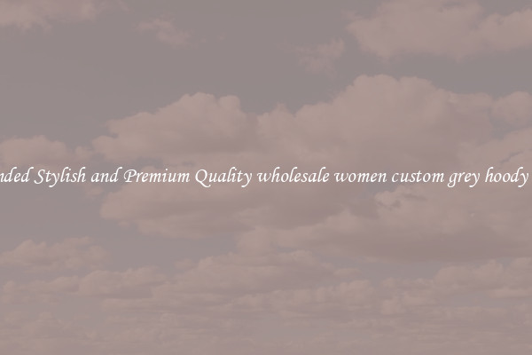 Branded Stylish and Premium Quality wholesale women custom grey hoody sizes